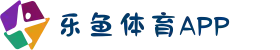 乐鱼体育APP下载官网_中国首选体育娱乐平台